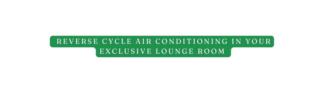 Reverse cycle air conditioning in your exclusive lounge room